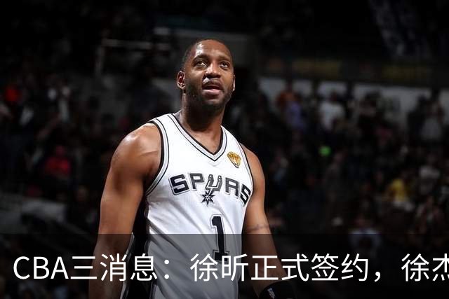 CBA三消息：徐昕正式签约，徐杰有好消息，赵继伟接班人加盟辽宁队